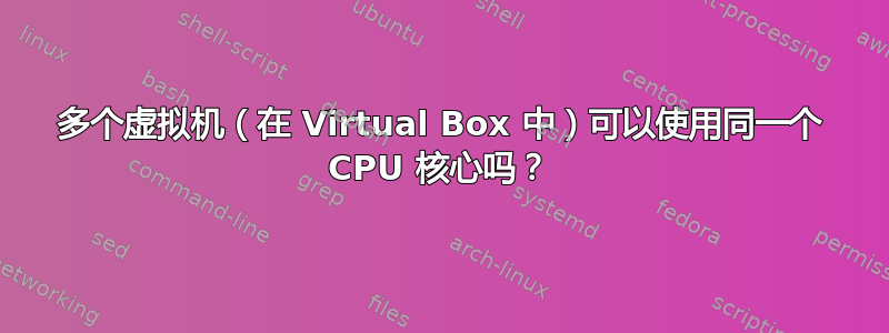 多个虚拟机（在 Virtual Box 中）可以使用同一个 CPU 核心吗？