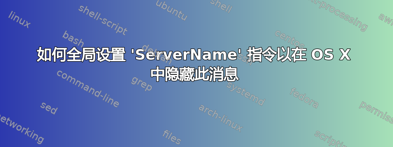 如何全局设置 'ServerName' 指令以在 OS X 中隐藏此消息