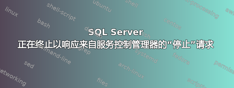 SQL Server 正在终止以响应来自服务控制管理器的“停止”请求