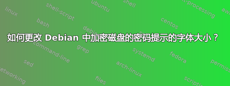 如何更改 Debian 中加密磁盘的密码提示的字体大小？