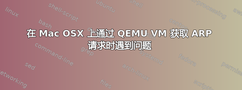 在 Mac OSX 上通过 QEMU VM 获取 ARP 请求时遇到问题