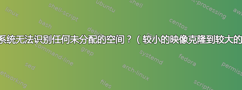 新映像的系统无法识别任何未分配的空间？（较小的映像克隆到较大的驱动器）