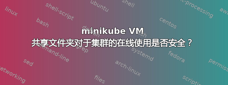 minikube VM 共享文件夹对于集群的在线使用是否安全？