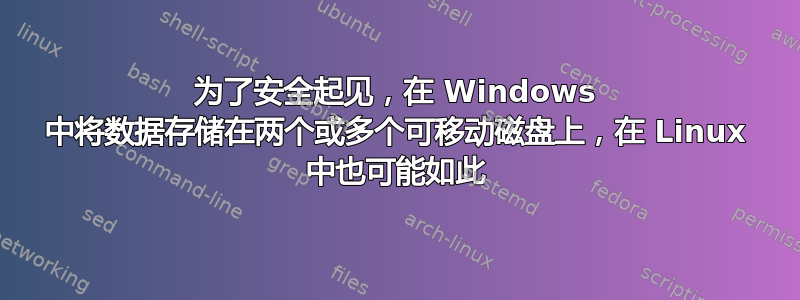 为了安全起见，在 Windows 中将数据存储在两个或多个可移动磁盘上，在 Linux 中也可能如此