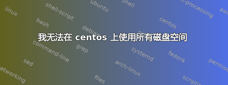 我无法在 centos 上使用所有磁盘空间