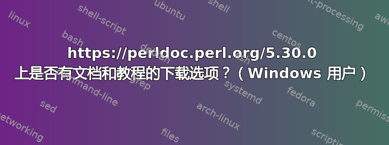 https://perldoc.perl.org/5.30.0 上是否有文档和教程的下载选项？（Windows 用户）