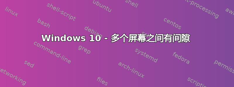 Windows 10 - 多个屏幕之间有间隙