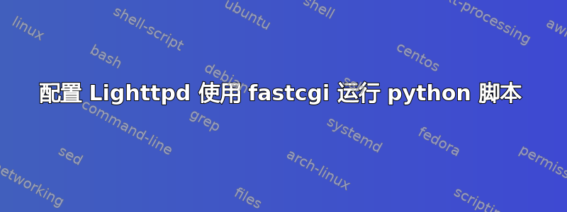 配置 Lighttpd 使用 fastcgi 运行 python 脚本