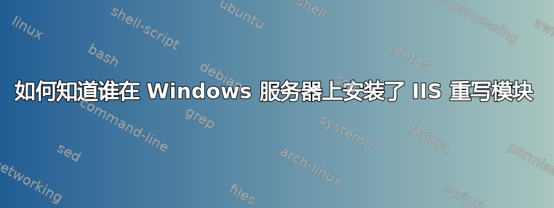 如何知道谁在 Windows 服务器上安装了 IIS 重写模块