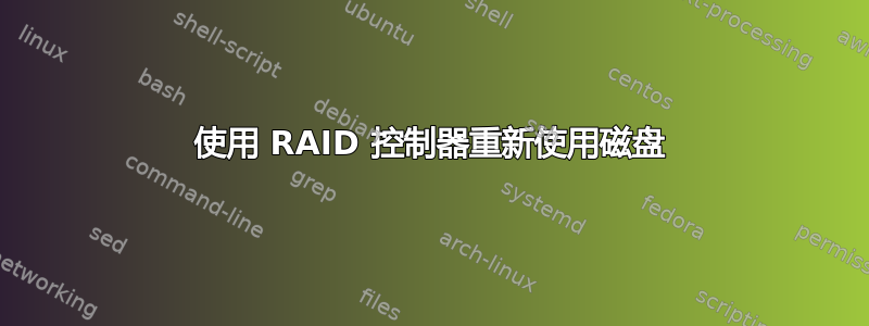 使用 RAID 控制器重新使用磁盘