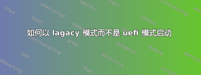 如何以 lagacy 模式而不是 uefi 模式启动