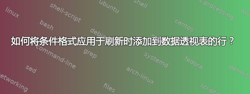 如何将条件格式应用于刷新时添加到数据透视表的行？