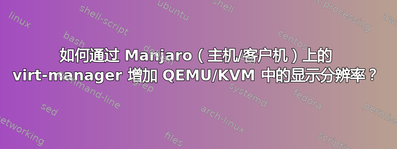 如何通过 Manjaro（主机/客户机）上的 virt-manager 增加 QEMU/KVM 中的显示分辨率？