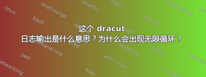 这个 dracut 日志输出是什么意思？为什么会出现无限循环？