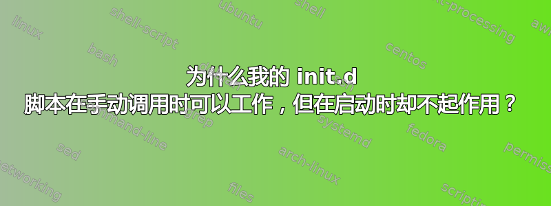 为什么我的 init.d 脚本在手动调用时可以工作，但在启动时却不起作用？