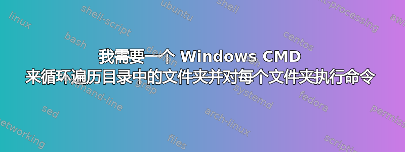 我需要一个 Windows CMD 来循环遍历目录中的文件夹并对每个文件夹执行命令