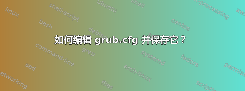 如何编辑 grub.cfg 并保存它？