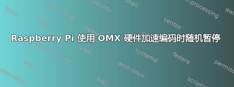 Raspberry Pi 使用 OMX 硬件加速编码时随机暂停