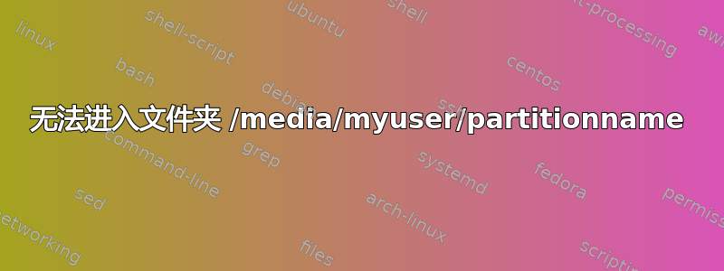 无法进入文件夹 /media/myuser/partitionname