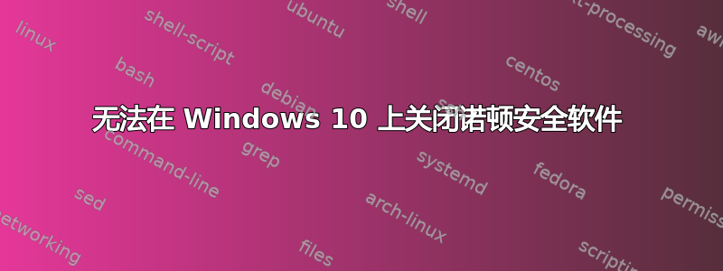 无法在 Windows 10 上关闭诺顿安全软件