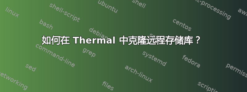 如何在 Thermal 中克隆远程存储库？