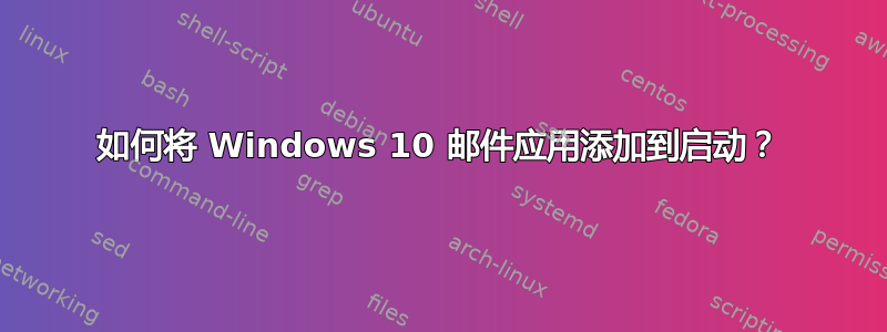 如何将 Windows 10 邮件应用添加到启动？