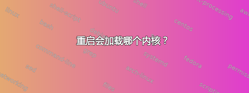 重启会加载哪个内核？