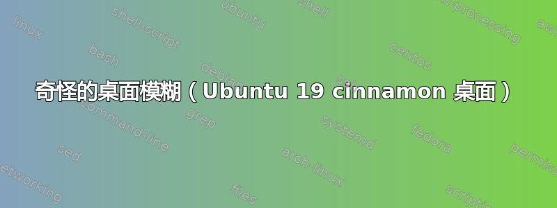 奇怪的桌面模糊（Ubuntu 19 cinnamon 桌面）