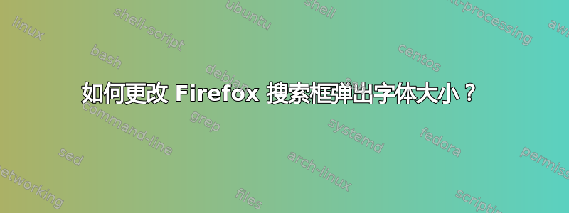 如何更改 Firefox 搜索框弹出字体大小？