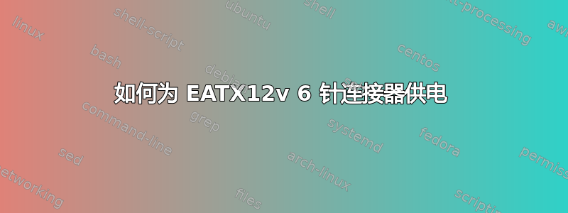 如何为 EATX12v 6 针连接器供电