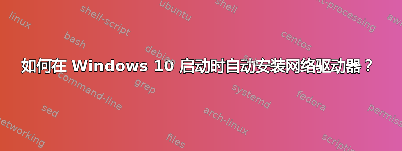 如何在 Windows 10 启动时自动安装网络驱动器？