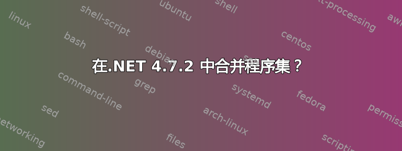 在.NET 4.7.2 中合并程序集？