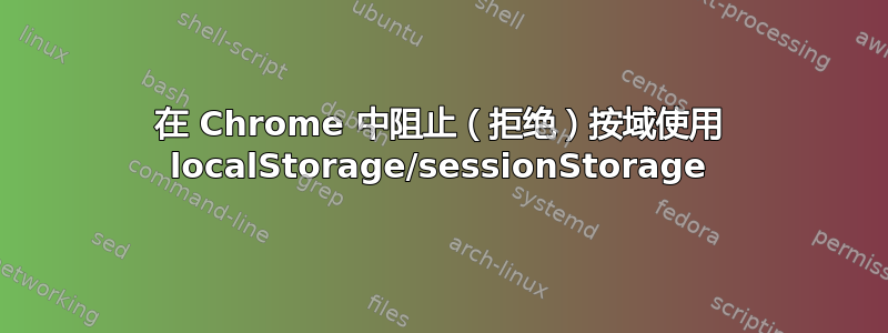 在 Chrome 中阻止（拒绝）按域使用 localStorage/sessionStorage