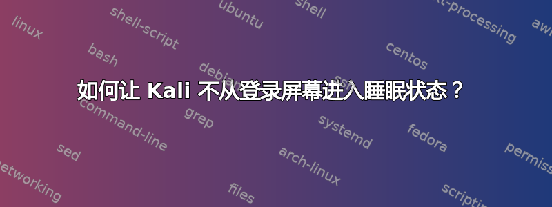 如何让 Kali 不从登录屏幕进入睡眠状态？