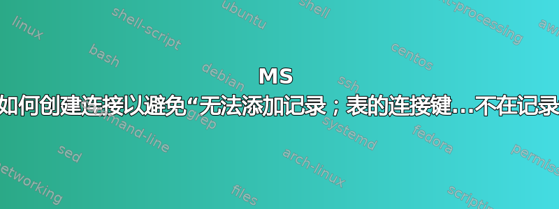 MS Access：如何创建连接以避免“无法添加记录；表的连接键...不在记录集中”错误