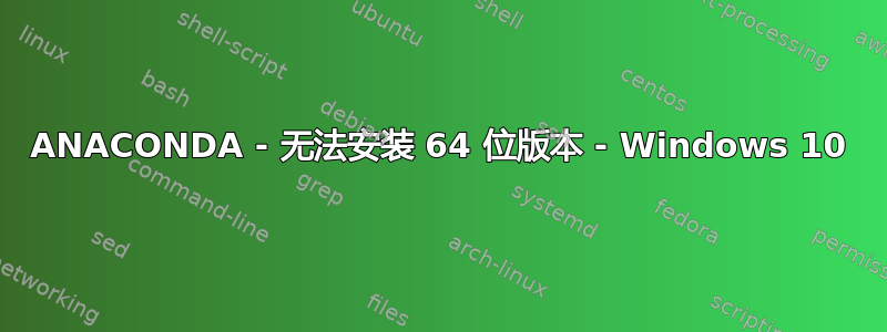 ANACONDA - 无法安装 64 位版本 - Windows 10