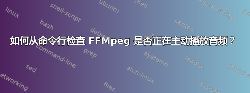 如何从命令行检查 FFMpeg 是否正在主动播放音频？