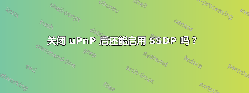 关闭 uPnP 后还能启用 SSDP 吗？