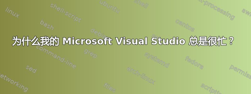 为什么我的 Microsoft Visual Studio 总是很忙？