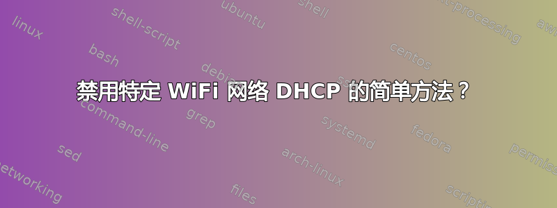 禁用特定 WiFi 网络 DHCP 的简单方法？