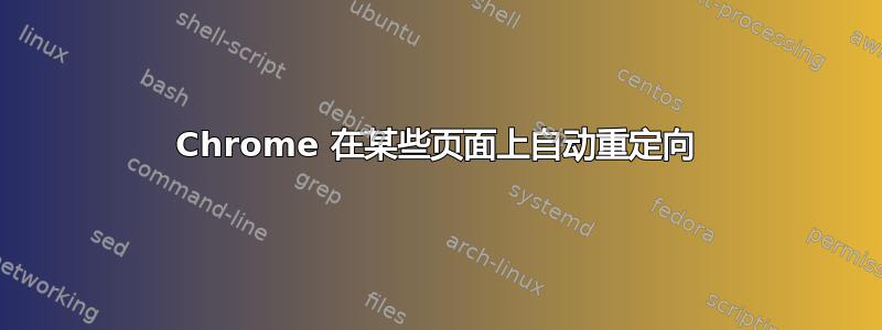 Chrome 在某些页面上自动重定向