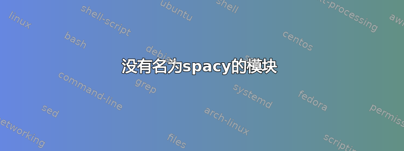 没有名为spacy的模块