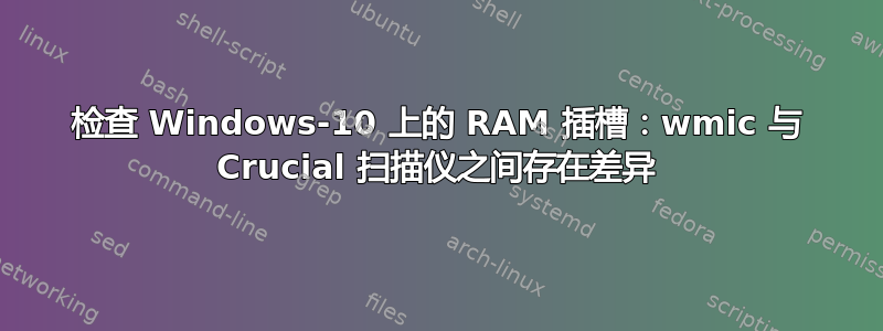 检查 Windows-10 上的 RAM 插槽：wmic 与 Crucial 扫描仪之间存在差异