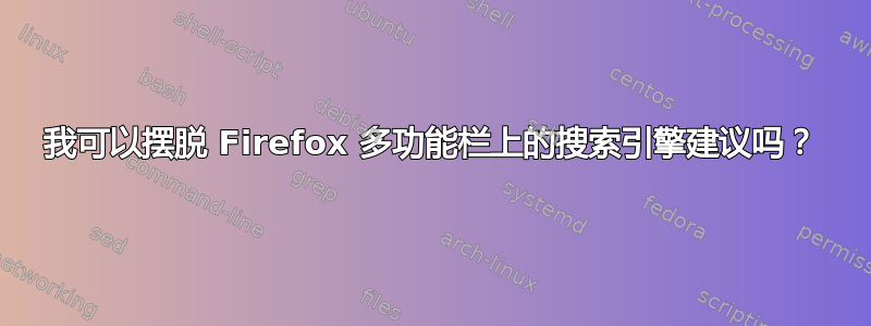 我可以摆脱 Firefox 多功能栏上的搜索引擎建议吗？