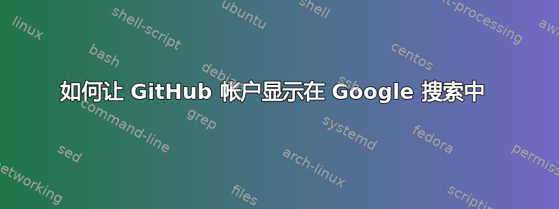 如何让 GitHub 帐户显示在 Google 搜索中 