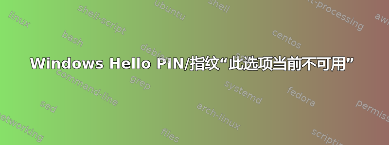 Windows Hello PIN/指纹“此选项当前不可用”