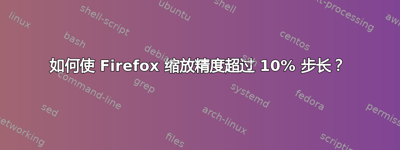 如何使 Firefox 缩放精度超过 10% 步长？