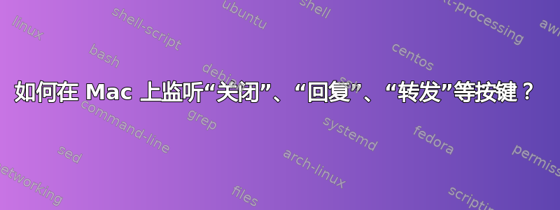 如何在 Mac 上监听“关闭”、“回复”、“转发”等按键？