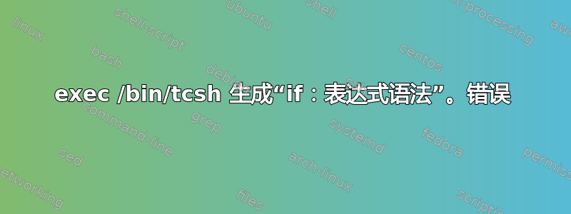 exec /bin/tcsh 生成“if：表达式语法”。错误