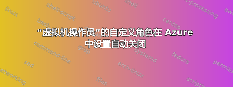 “虚拟机操作员”的自定义角色在 Azure 中设置自动关闭